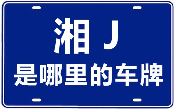 湘J是哪里的車牌號,常德的車牌號是湘什么