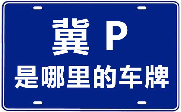 冀P是哪里的車牌號(hào),張家口的車牌號(hào)是冀什么