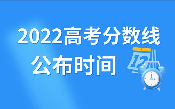 2022年北京高考分數線什么時候出來,北京高考分數線公布時間