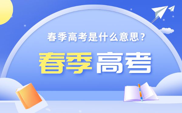 春季高考是什么意思,春季高考和夏季高考有什么區(qū)別