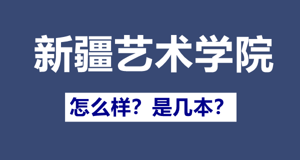新疆藝術(shù)學(xué)院是幾本,新疆藝術(shù)學(xué)院怎么樣
