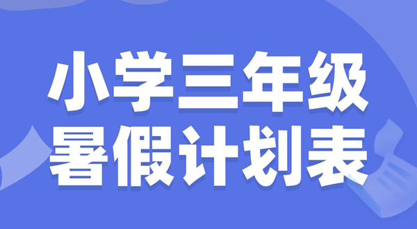 小學(xué)三年級(jí)暑假計(jì)劃表模板,小學(xué)三年級(jí)暑假作息時(shí)間表