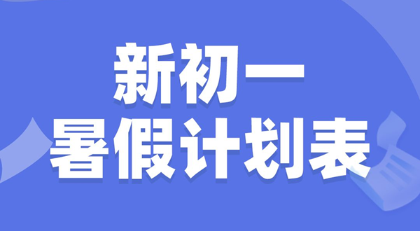 新初一暑假學(xué)習(xí)計(jì)劃表,新初一暑假應(yīng)該怎么安排
