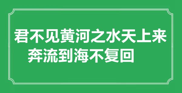 “君不見黃河之水天上來(lái)，奔流到海不復(fù)回”的意思出處及全詩(shī)賞析