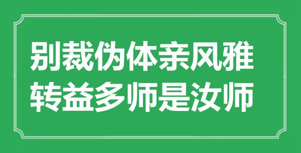 “別裁偽體親風雅，轉益多師是汝師”是什么意思,出處是哪里
