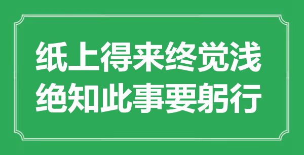 “紙上得來終覺淺，絕知此事要躬行”是什么意思,出處是哪里