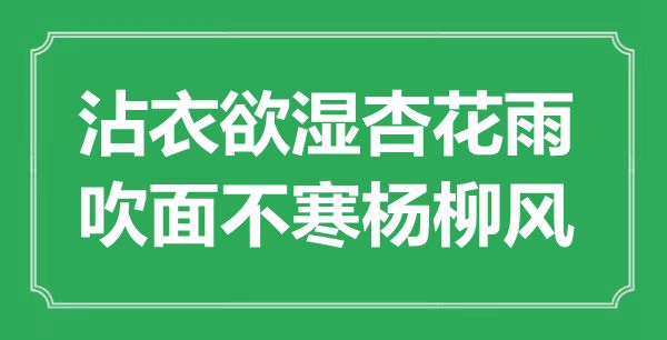 “沾衣欲濕杏花雨，吹面不寒楊柳風”是什么意思,出處是哪里