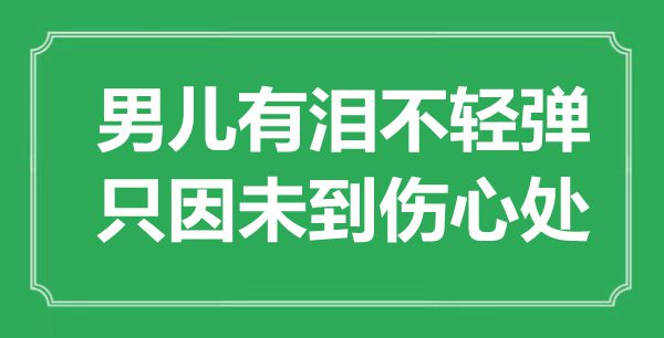 “男兒有淚不輕彈，只因未到傷心處”是什么意思,出處是哪里