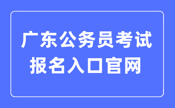 2023年廣東公務(wù)員考試報(bào)名入口官網(wǎng)