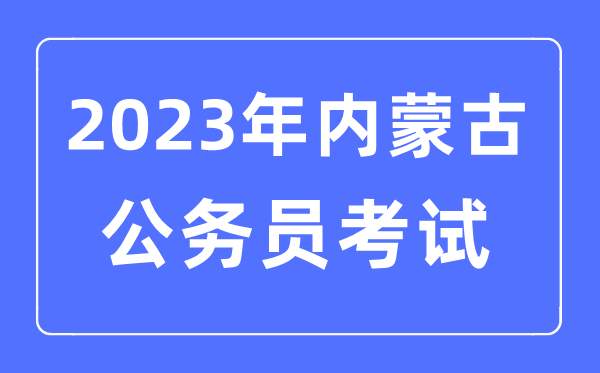 2023年內(nèi)蒙古公務(wù)員報考條件及考試時間安排一覽表