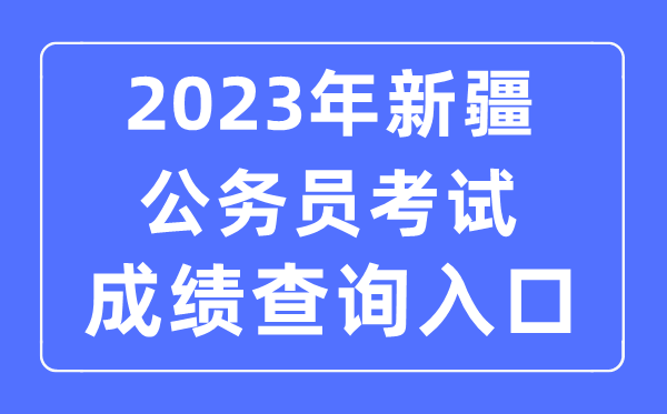 2023年新疆公務(wù)員考試成績(jī)查詢(xún)官網(wǎng)入口
