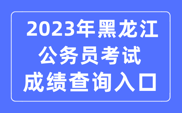 2023年黑龍江公務員考試成績查詢官網入口