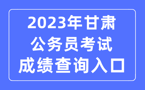 2023年甘肅公務員考試成績查詢官網入口