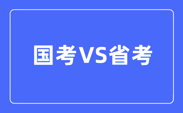 國考和省考的區(qū)別是什么,該如何選擇呢？