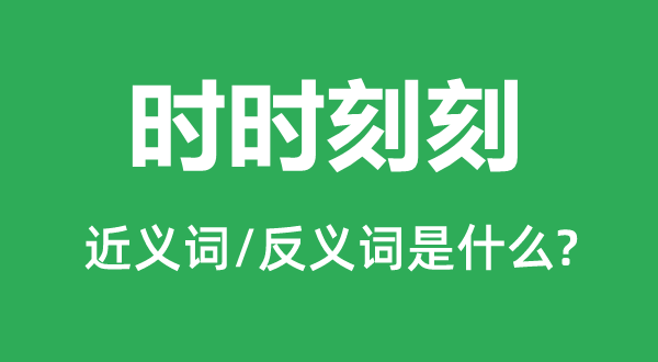 時時刻刻的近義詞和反義詞是什么,時時刻刻是什么意思