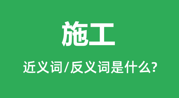 施工的近義詞和反義詞是什么,施工是什么意思