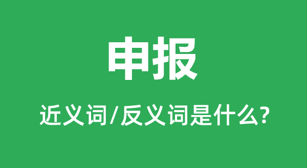 申報(bào)的近義詞和反義詞是什么,申報(bào)是什么意思
