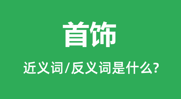 首飾的近義詞和反義詞是什么,首飾是什么意思