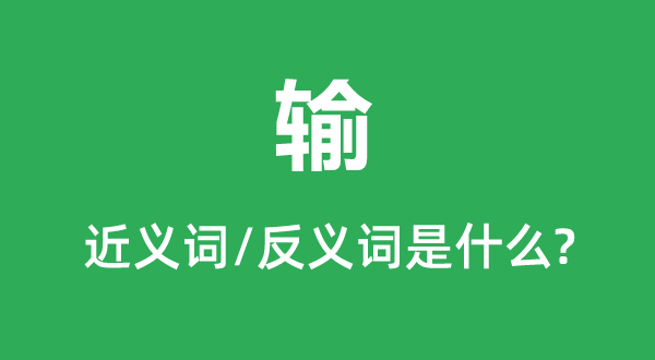輸?shù)慕x詞和反義詞是什么,輸是什么意思