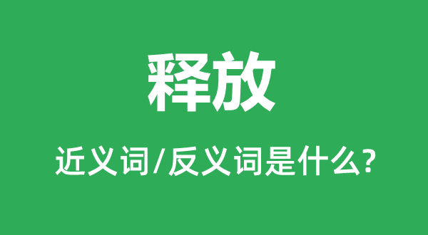 釋放的近義詞和反義詞是什么,釋放是什么意思
