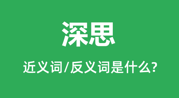 深思的近義詞和反義詞是什么,深思是什么意思