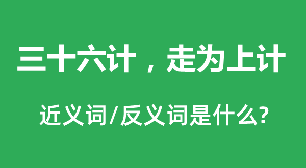三十六計，走為上計的近義詞和反義詞是什么,三十六計，走為上計是什么意思