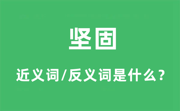 堅(jiān)固的近義詞和反義詞是什么,堅(jiān)固是什么意思