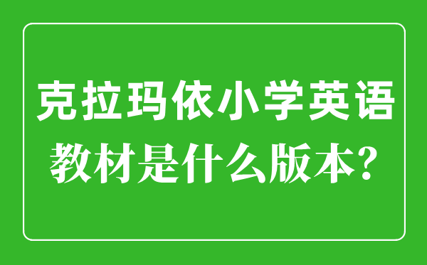 克拉瑪依小學英語教材是什么版本,小學幾年級開始學英語？