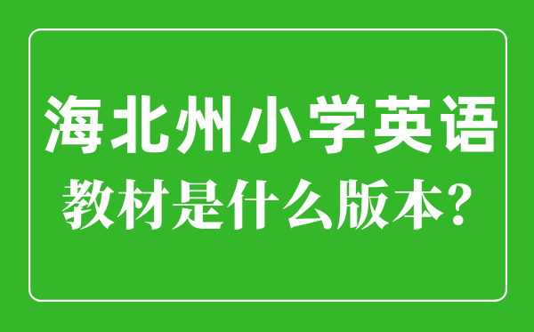 海北州小學(xué)英語教材是什么版本,小學(xué)幾年級開始學(xué)英語？