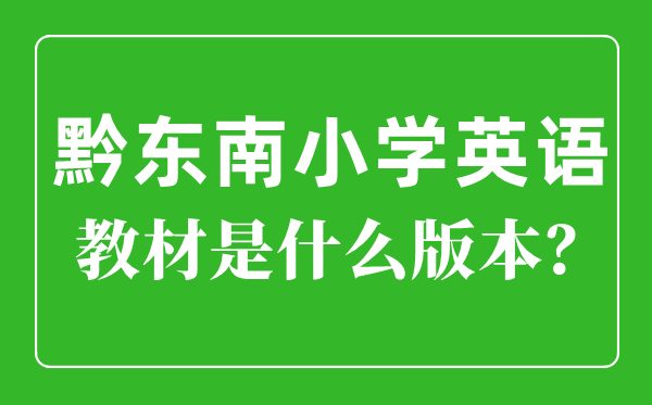 黔東南小學英語教材是什么版本,小學幾年級開始學英語？