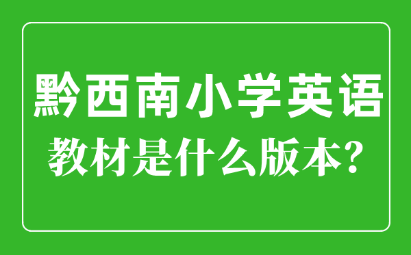 黔西南州小學英語教材是什么版本,小學幾年級開始學英語？