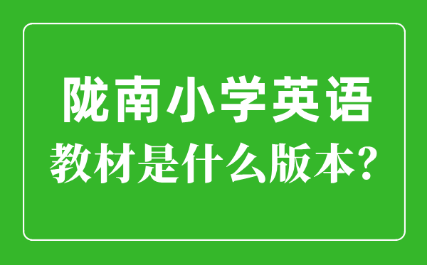 隴南市小學英語教材是什么版本,小學幾年級開始學英語？