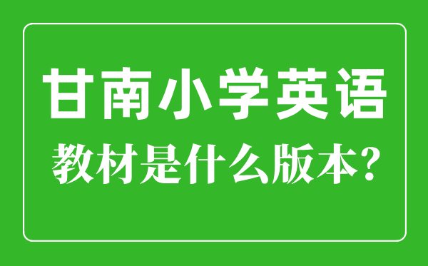 甘南州小學英語教材是什么版本,小學幾年級開始學英語？