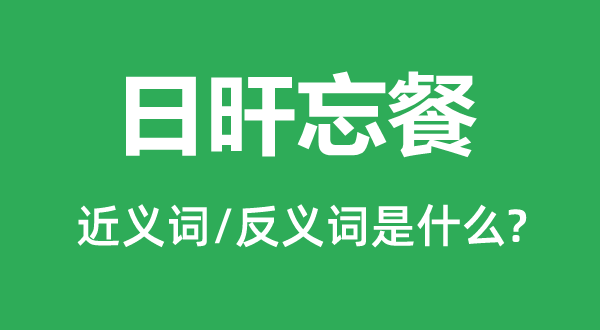 日旰忘餐的近義詞和反義詞是什么,日旰忘餐是什么意思