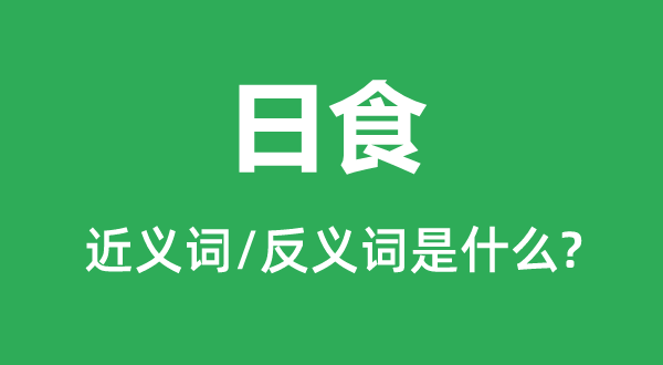 日食的近義詞和反義詞是什么,日食是什么意思