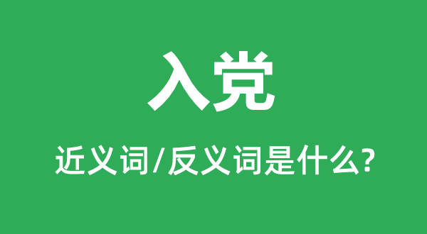 入黨的近義詞和反義詞是什么,入黨是什么意思