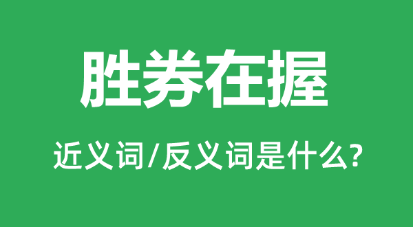 勝券在握的近義詞和反義詞是什么,勝券在握是什么意思