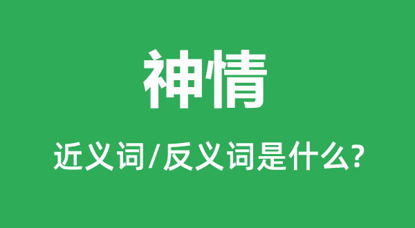 神情的近義詞和反義詞是什么,神情是什么意思