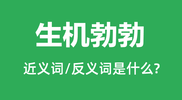 生機(jī)勃勃的近義詞和反義詞是什么,生機(jī)勃勃是什么意思