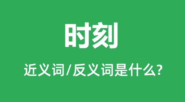 時(shí)刻的近義詞和反義詞是什么,時(shí)刻是什么意思
