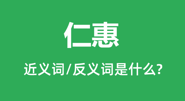 仁惠的近義詞和反義詞是什么,仁惠是什么意思