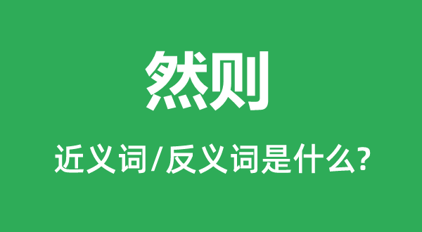 然則的近義詞和反義詞是什么,然則是什么意思