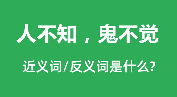 人不知，鬼不覺的近義詞和反義詞是什么,人不知，鬼不覺是什么意思