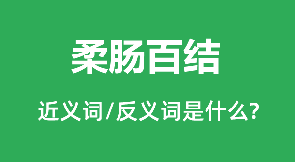 柔腸百結的近義詞和反義詞是什么,柔腸百結是什么意思