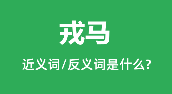 戎馬的近義詞和反義詞是什么,戎馬是什么意思