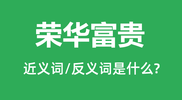 榮華富貴的近義詞和反義詞是什么,榮華富貴是什么意思