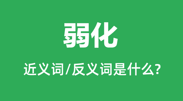 弱化的近義詞和反義詞是什么,弱化是什么意思