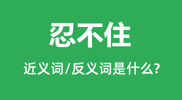 忍不住的近義詞和反義詞是什么,忍不住是什么意思