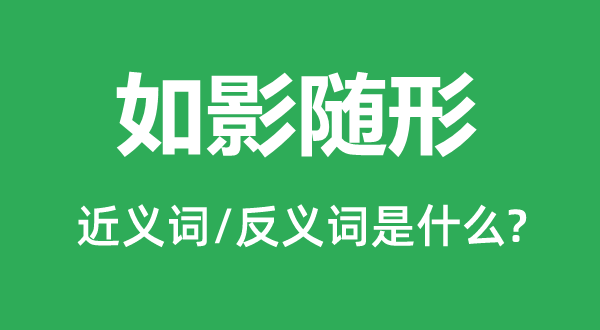 如影隨形的近義詞和反義詞是什么,如影隨形是什么意思