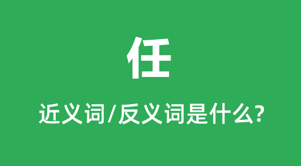 任的近義詞和反義詞是什么,任是什么意思